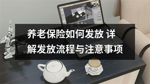 养老保险如何发放 详解发放流程与注意事项