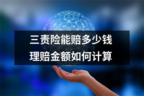 三责险能赔多少钱 理赔金额如何计算