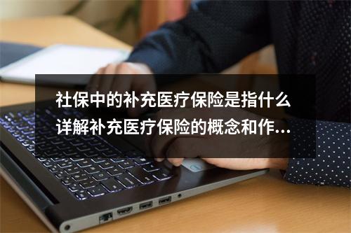 社保中的补充医疗保险是指什么 详解补充医疗保险的概念和作用