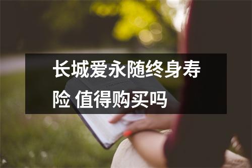 长城爱永随终身寿险 值得购买吗 