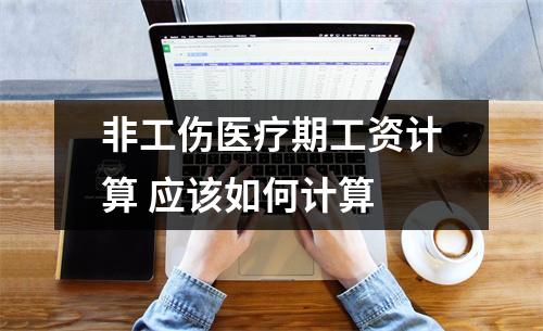 非工伤医疗期工资计算 应该如何计算
