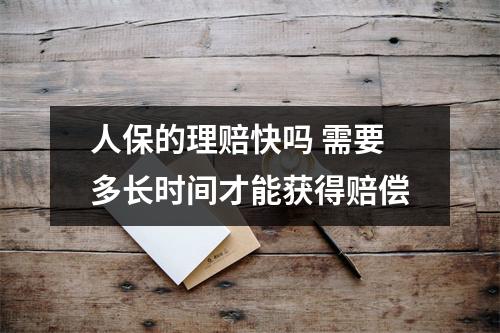 人保的理赔快吗 需要多长时间才能获得赔偿