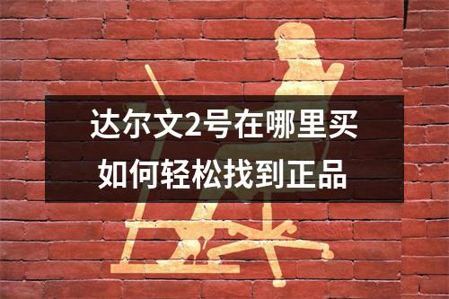达尔文2号在哪里买 如何轻松找到正品