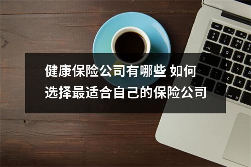 健康保险公司有哪些 如何选择最适合自己的保险公司