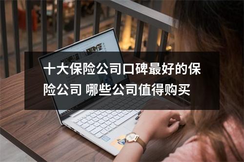 十大保险公司口碑最好的保险公司 哪些公司值得购买