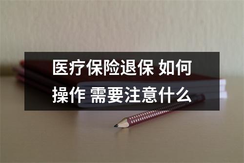 医疗保险退保 如何操作 需要注意什么