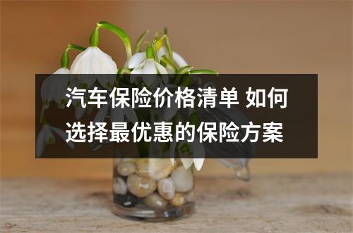 汽车保险价格清单 如何选择最优惠的保险方案