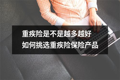 重疾险是不是越多越好 如何挑选重疾险保险产品