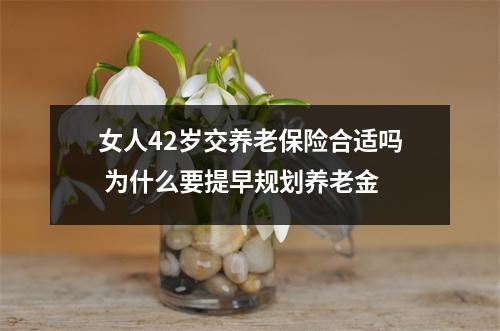 女人42岁交养老保险合适吗 为什么要提早规划养老金