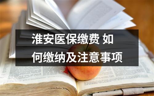 淮安医保缴费 如何缴纳及注意事项