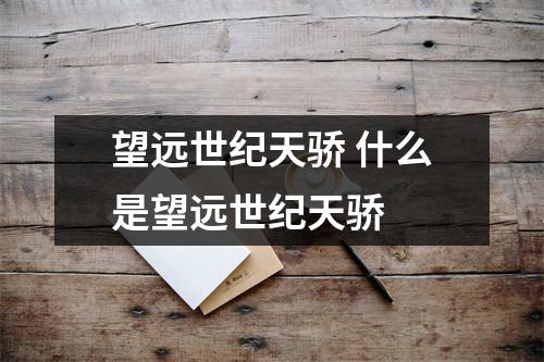 望远世纪天骄 什么是望远世纪天骄 