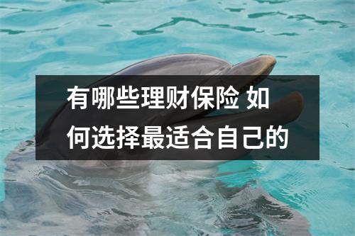 有哪些理财保险 如何选择最适合自己的