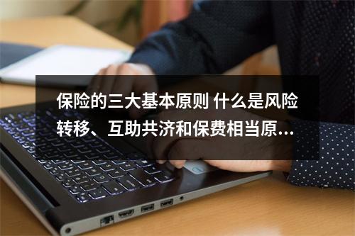 保险的三大基本原则 什么是风险转移、互助共济和保费相当原则