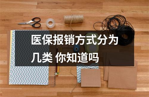 医保报销方式分为几类 你知道吗 