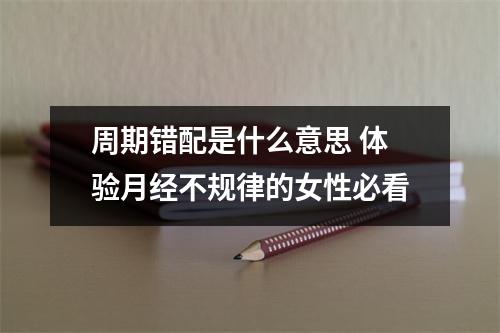 周期错配是什么意思 体验月经不规律的女性必看