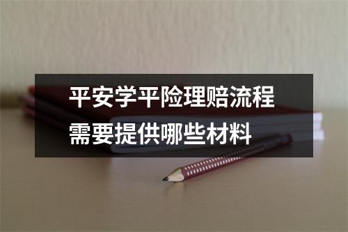 平安学平险理赔流程 需要提供哪些材料