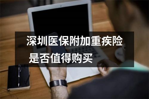 深圳医保附加重疾险 是否值得购买 