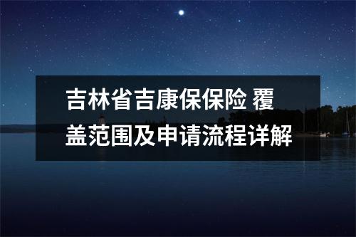吉林省吉康保保险 覆盖范围及申请流程详解