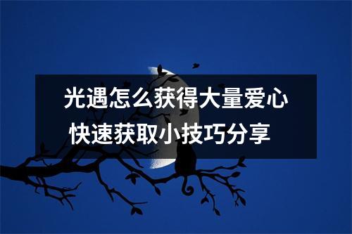 光遇怎么获得大量爱心 快速获取小技巧分享