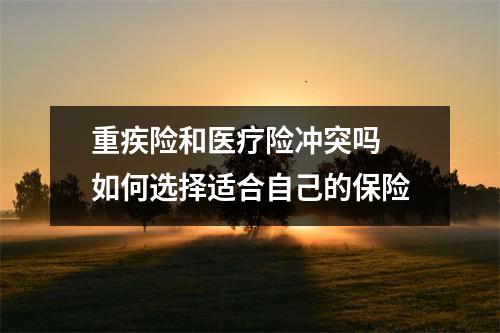 重疾险和医疗险冲突吗 如何选择适合自己的保险