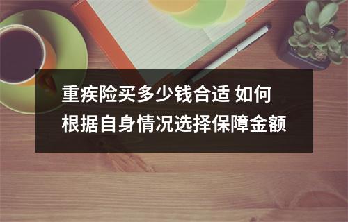 重疾险买多少钱合适 如何根据自身情况选择保障金额