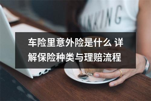 车险里意外险是什么 详解保险种类与理赔流程