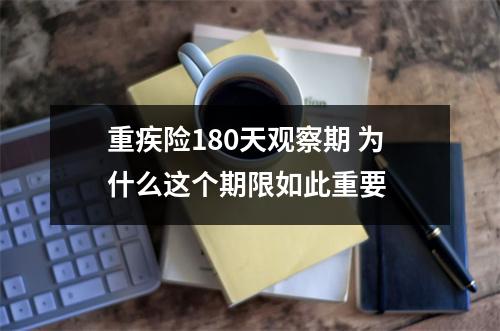 重疾险180天观察期 为什么这个期限如此重要 