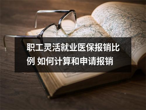 职工灵活就业医保报销比例 如何计算和申请报销