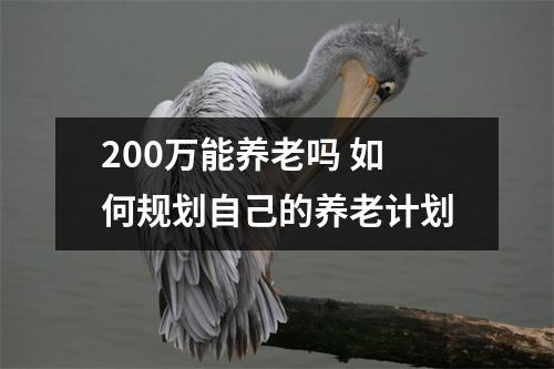 200万能养老吗 如何规划自己的养老计划