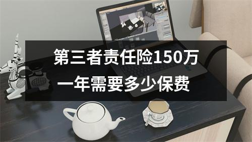 第三者责任险150万 一年需要多少保费