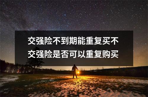 交强险不到期能重复买不 交强险是否可以重复购买