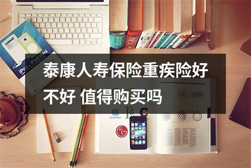 泰康人寿保险重疾险好不好 值得购买吗 