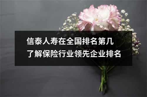 信泰人寿在全国排名第几 了解保险行业领先企业排名