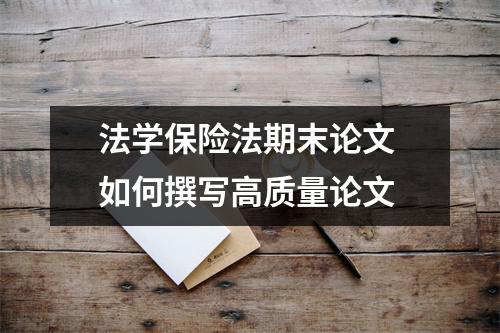 法学保险法期末论文 如何撰写高质量论文