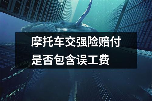 摩托车交强险赔付是否包含误工费