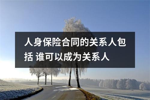人身保险合同的关系人包括 谁可以成为关系人