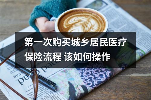 第一次购买城乡居民医疗保险流程 该如何操作