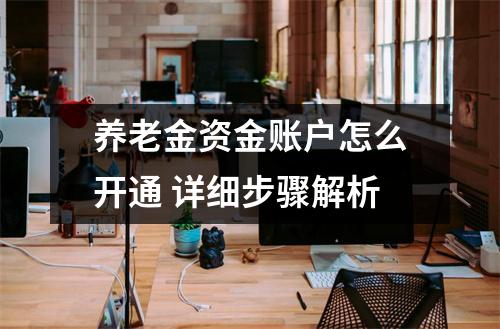 养老金资金账户怎么开通 详细步骤解析