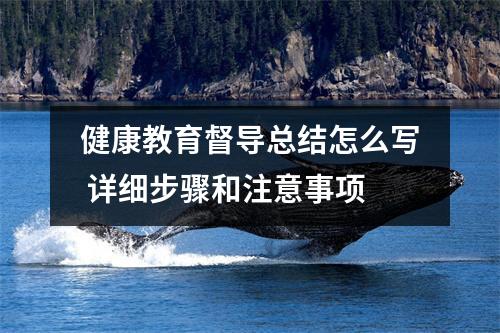 健康教育督导总结怎么写 详细步骤和注意事项