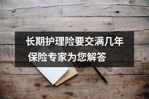 长期护理险要交满几年 保险专家为您解答