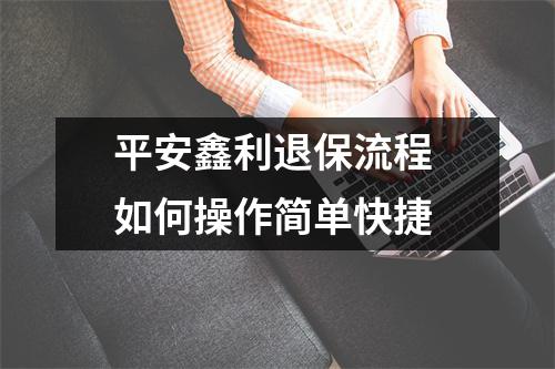 平安鑫利退保流程 如何操作简单快捷
