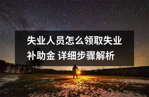 失业人员怎么领取失业补助金 详细步骤解析