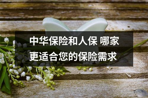 中华保险和人保 哪家更适合您的保险需求
