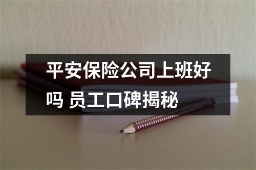 平安保险公司上班好吗 员工口碑揭秘