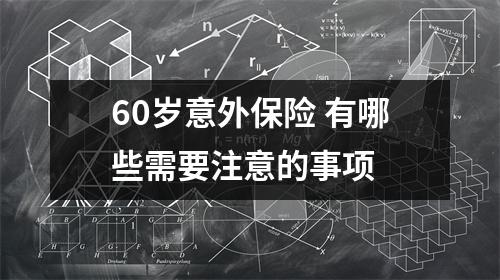60岁意外保险 有哪些需要注意的事项 