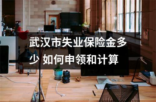 武汉市失业保险金多少 如何申领和计算