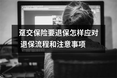 趸交保险要退保怎样应对 退保流程和注意事项