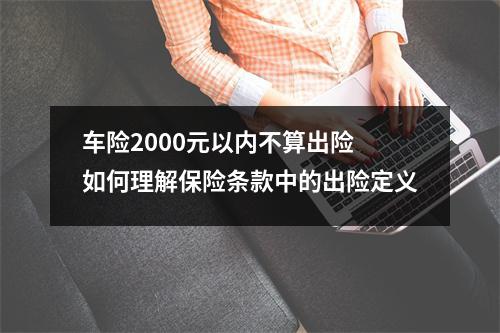 车险2000元以内不算出险 如何理解保险条款中的出险定义