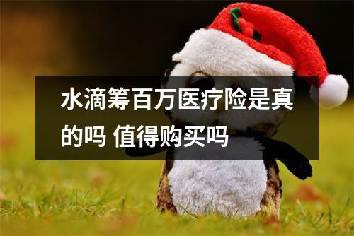 水滴筹百万医疗险是真的吗 值得购买吗 