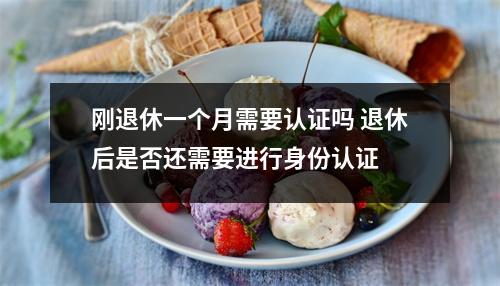 刚退休一个月需要认证吗 退休后是否还需要进行身份认证 